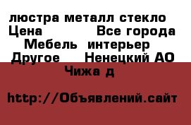 люстра металл стекло › Цена ­ 1 000 - Все города Мебель, интерьер » Другое   . Ненецкий АО,Чижа д.